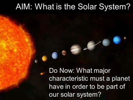 AIM: What is the Solar System? Do Now: Do Now: What major characteristic must a planet have in order to be part of our solar system?