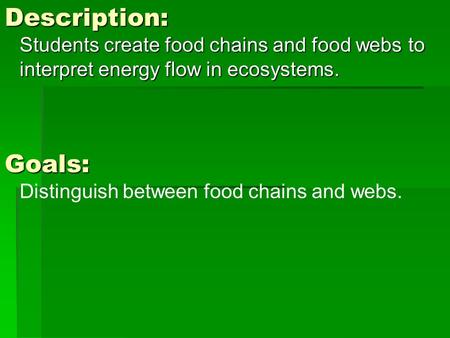 Description: Students create food chains and food webs to interpret energy flow in ecosystems. Goals: Distinguish between food chains and webs.