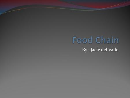 By : Jacie del Valle. What is a Food Chain? A food chain shows the feeding relationships between organisms in an ecosystem. Producers Herbivores Carnivores.