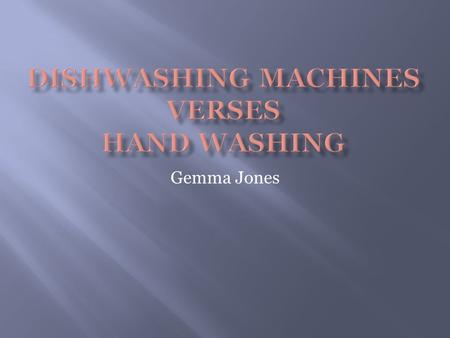 Gemma Jones. I am going to look at the positive and negative effects between manual hand washing dishes and dishwashing machines through;  Cost  Energy.