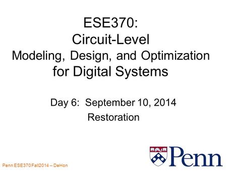 Penn ESE370 Fall2014 -- DeHon 1 ESE370: Circuit-Level Modeling, Design, and Optimization for Digital Systems Day 6: September 10, 2014 Restoration.