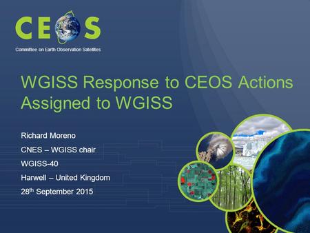 WGISS Response to CEOS Actions Assigned to WGISS Richard Moreno CNES – WGISS chair WGISS-40 Harwell – United Kingdom 28 th September 2015 Committee on.