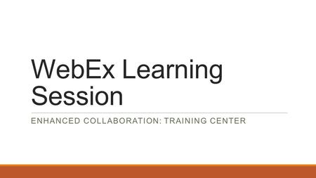 WebEx Learning Session ENHANCED COLLABORATION: TRAINING CENTER.