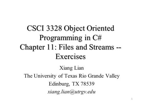 CSCI 3328 Object Oriented Programming in C# Chapter 11: Files and Streams -- Exercises 1 Xiang Lian The University of Texas Rio Grande Valley Edinburg,