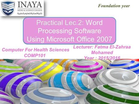 XP Foundation year Practical Lec.2: Practical Lec.2: Word Processing Software Using Microsoft Office 2007 Lecturer: Fatma El-Zahraa Mohamed Year : 2015/2016.