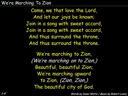 We’re Marching To Zion 1-4 Come, we that love the Lord, And let our joys be known; Join in a song with sweet accord, And thus surround the throne, And.