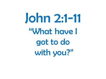 John 2:1-11 “What have I got to do with you?”. 1 John 2v28-3v18: 2:28 And now, little children, abide in him, so that when he appears we may have confidence.