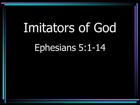 Imitators of God Ephesians 5:1-14. Faithfulness It is attainable –Some think it cannot be achieved –Others give up without trying.