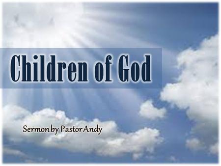 Children of God Sermon by Pastor Andy.