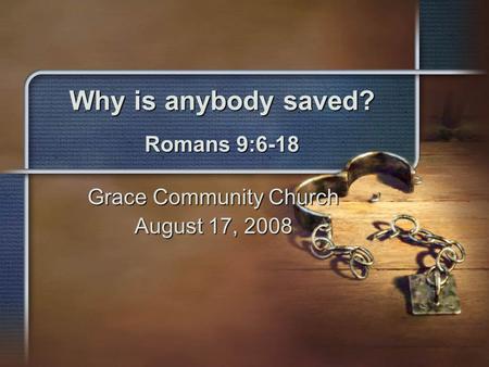 Why is anybody saved? Romans 9:6-18 Grace Community Church August 17, 2008.
