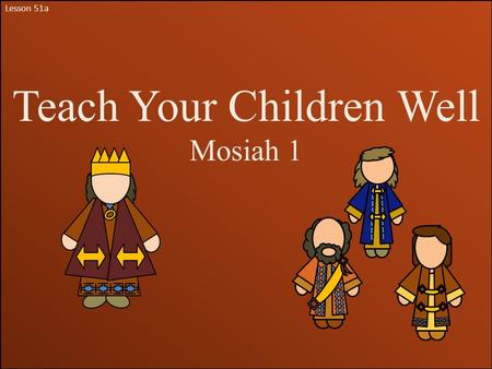 Lesson 51a Teach Your Children Well Mosiah 1. Mosiah ll Mosiah was a son of King Benjamin. He was named after his grandfather Mosiah, who was also a king.