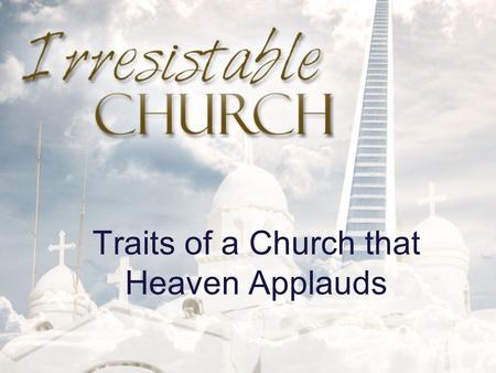 Traits of a Church that Heaven Applauds. Irresistible Church AN IRRESISTIBLE CHURCH CHOOSES TO LEARN AND ADAPT.