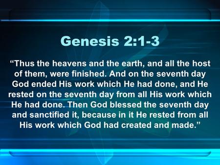 Genesis 2:1-3 “Thus the heavens and the earth, and all the host of them, were finished. And on the seventh day God ended His work which He had done, and.