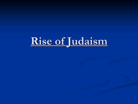 Rise of Judaism. Judaism Monotheistic (One god) Monotheistic (One god) - Yahweh (Creator of the World) - Yahweh (Creator of the World) - Compared to other.