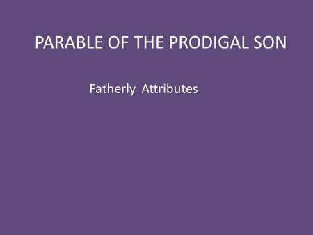 PARABLE OF THE PRODIGAL SON Fatherly Attributes. Luke 11:11-13 11 “Which of you fathers, if your son asks for a fish, will give him a snake instead? 12.