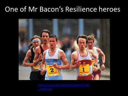 Https://www.youtube.com/watch?v=IZ- _3Ug3wqU One of Mr Bacon’s Resilience heroes.
