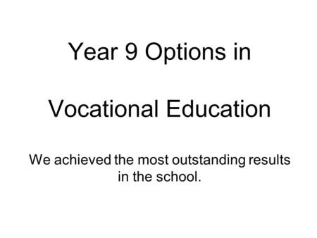Year 9 Options in Vocational Education We achieved the most outstanding results in the school.