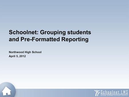 Schoolnet: Grouping students and Pre-Formatted Reporting Northwood High School April 5, 2012.