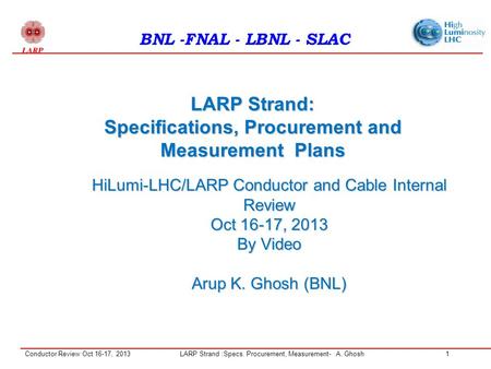 Conductor Review Oct 16-17, 2013LARP Strand :Specs. Procurement, Measurement- A. Ghosh1 LARP Strand: Specifications, Procurement and Measurement Plans.