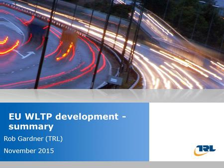 Insert the title of your presentation here Presented by Name Here Job Title - Date EU WLTP development - summary Rob Gardner (TRL) November 2015.
