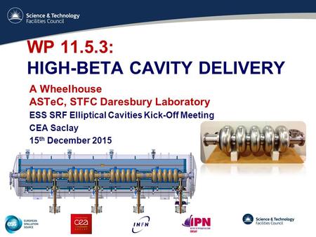 WP 11.5.3: HIGH-BETA CAVITY DELIVERY A Wheelhouse ASTeC, STFC Daresbury Laboratory ESS SRF Elliptical Cavities Kick-Off Meeting CEA Saclay 15 th December.