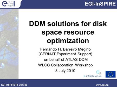 EGI-InSPIRE EGI-InSPIRE RI- 261323 www.egi.eu DDM solutions for disk space resource optimization Fernando H. Barreiro Megino (CERN-IT Experiment Support)