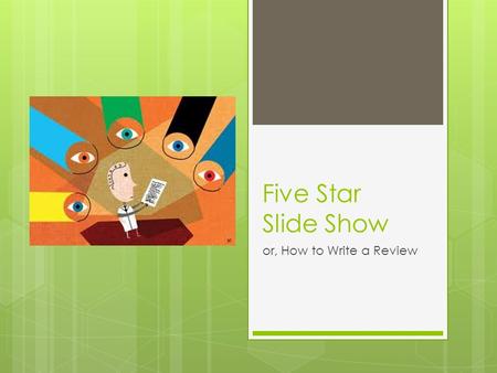Five Star Slide Show or, How to Write a Review. The most important thing to remember about a review is: