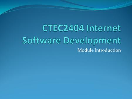 Module Introduction. CTEC2404 Internet Software Development In this module we will be using a range of tools / languages to create multi layered web applications.