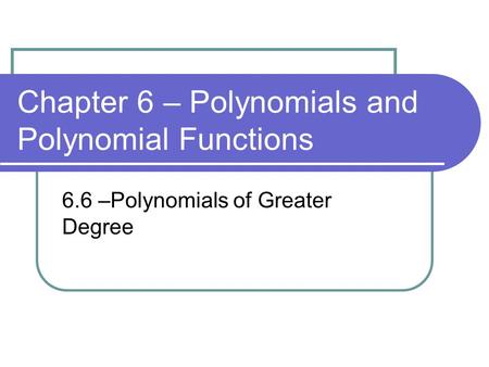 Chapter 6 – Polynomials and Polynomial Functions 6.6 –Polynomials of Greater Degree.