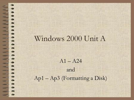 Windows 2000 Unit A A1 – A24 and Ap1 – Ap3 (Formatting a Disk)