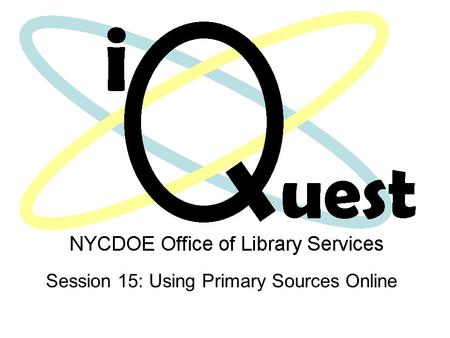 Session 15: Using Primary Sources Online. Focusing Questions How can we use primary resources to enrich the teaching and learning experience? How can.