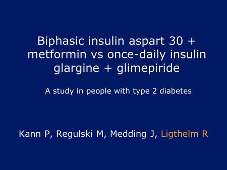 Biphasic insulin aspart 30 + metformin vs once-daily insulin glargine + glimepiride Kann P, Regulski M, Medding J, Ligthelm R A study in people with type.