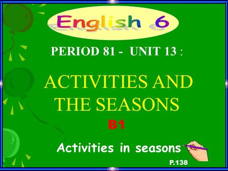 B1 Activities in seasons P.138 PERIOD 81 - UNIT 13 : ACTIVITIES AND THE SEASONS.