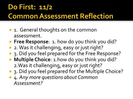  1. General thoughts on the common assessment.  Free Response: 1. how do you think you did?  2. Was it challenging, easy or just right?  3. Did you.
