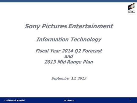 1 Confidential Material IT Finance Sony Pictures Entertainment Information Technology Fiscal Year 2014 Q2 Forecast and 2013 Mid Range Plan September 13,