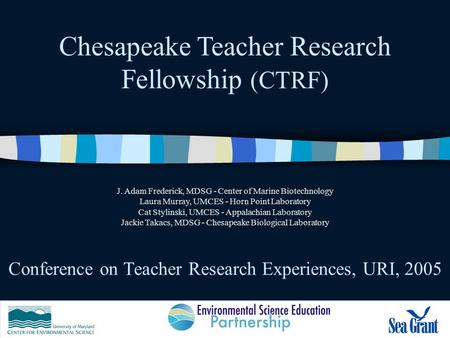 Conference on Teacher Research Experiences, URI, 2005 Chesapeake Teacher Research Fellowship (CTRF) J. Adam Frederick, MDSG - Center of Marine Biotechnology.