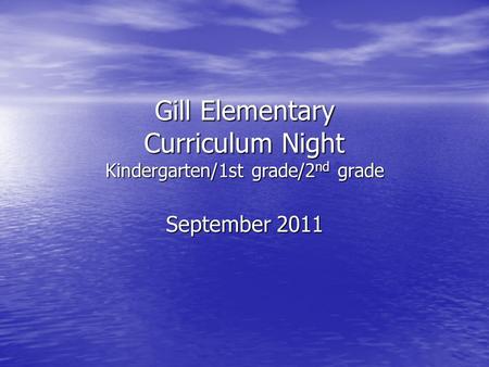 Gill Elementary Curriculum Night Kindergarten/1st grade/2 nd grade September 2011.