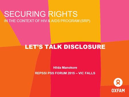 SECURING RIGHTS IN THE CONTEXT OF HIV & AIDS PROGRAM (SRP) LET’S TALK DISCLOSURE Hilda Manokore REPSSI PSS FORUM 2015 – VIC FALLS.