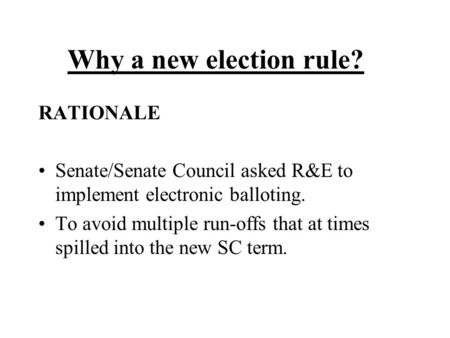 Why a new election rule? RATIONALE Senate/Senate Council asked R&E to implement electronic balloting. To avoid multiple run-offs that at times spilled.