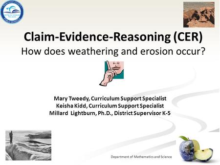 Department of Mathematics and Science Claim-Evidence-Reasoning (CER) How does weathering and erosion occur? Mary Tweedy, Curriculum Support Specialist.