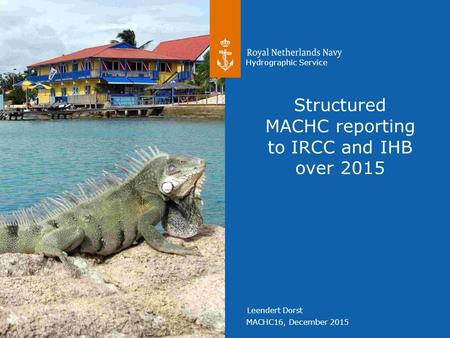 MACHC16, December 2015 Hydrographic Service Leendert Dorst Structured MACHC reporting to IRCC and IHB over 2015.