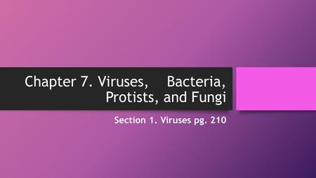 Chapter 7. Viruses, Bacteria, Protists, and Fungi Section 1. Viruses pg. 210.
