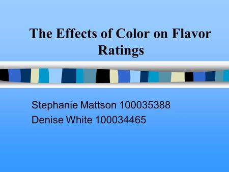 The Effects of Color on Flavor Ratings Stephanie Mattson 100035388 Denise White 100034465.