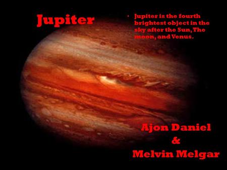 Jupiter Ajon Daniel & Melvin Melgar Jupiter is the fourth brightest object in the sky after the Sun, The moon, and Venus.