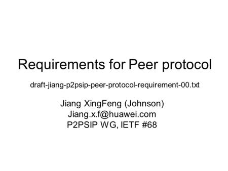 Requirements for Peer protocol draft-jiang-p2psip-peer-protocol-requirement-00.txt Jiang XingFeng (Johnson) P2PSIP WG, IETF #68.