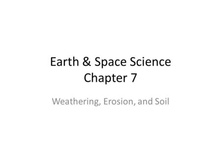 Earth & Space Science Chapter 7 Weathering, Erosion, and Soil.