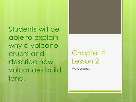 Students will be able to explain why a volcano erupts and describe how volcanoes build land. Chapter 4 Lesson 2 Volcanoes.