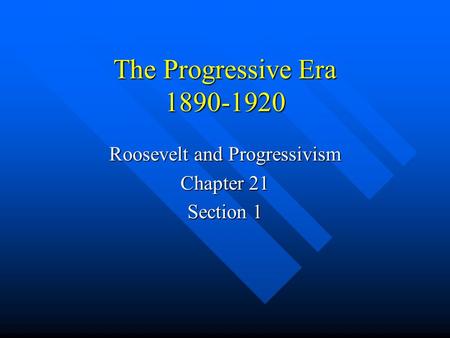 The Progressive Era 1890-1920 Roosevelt and Progressivism Chapter 21 Section 1.