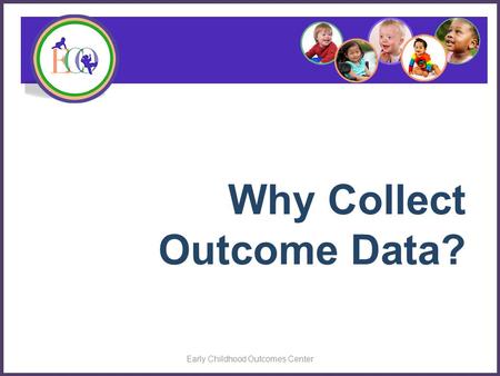 Why Collect Outcome Data? Early Childhood Outcomes Center.