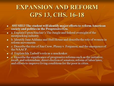 EXPANSION AND REFORM GPS 13, CHS. 16-18 SSUSH13 The student will identify major efforts to reform American society and politics in the Progressive Era.